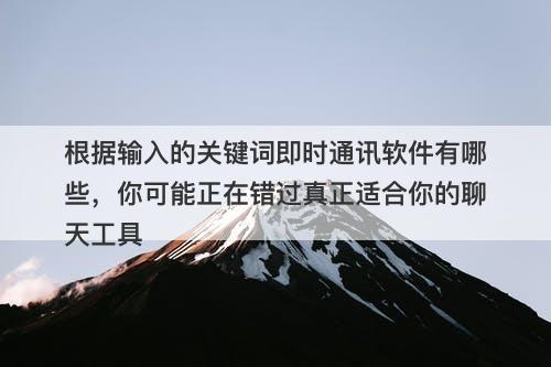 根据输入的关键词即时通讯软件有哪些，你可能正在错过真正适合你的聊天工具