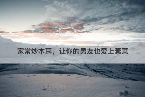 家常炒木耳，让你的男友也爱上素菜