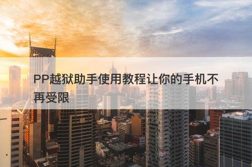 PP越狱助手使用教程让你的手机不再受限