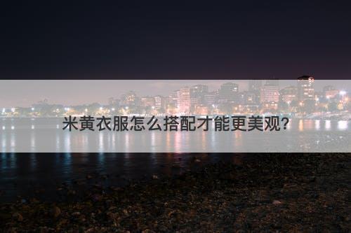 米黄衣服怎么搭配才能更美观？