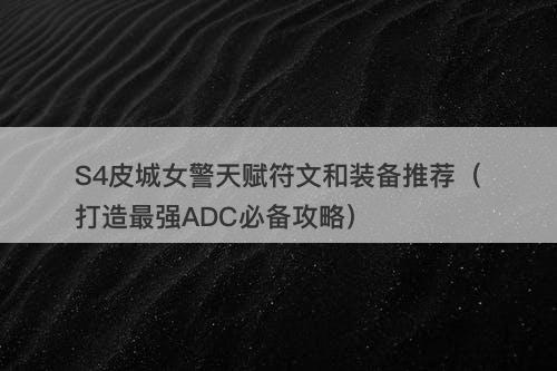 S4皮城女警天赋符文和装备推荐（打造最强ADC必备攻略）