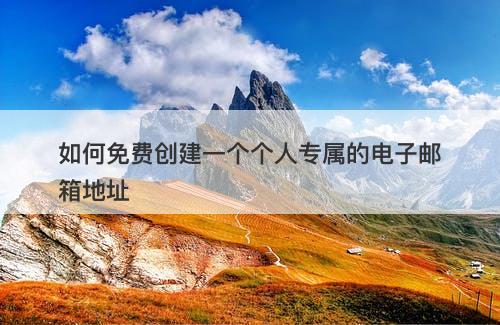 如何免费创建一个个人专属的电子邮箱地址