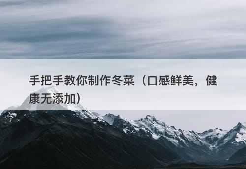 手把手教你制作冬菜（口感鲜美，健康无添加）