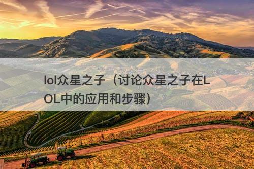 lol众星之子（讨论众星之子在LOL中的应用和步骤）