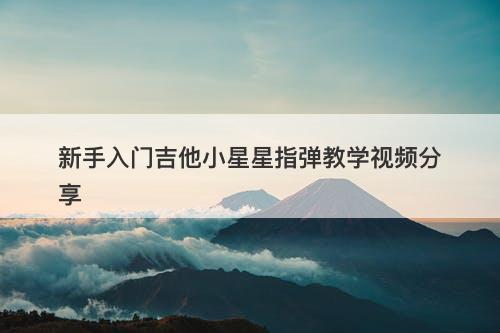 新手入门吉他小星星指弹教学视频分享
