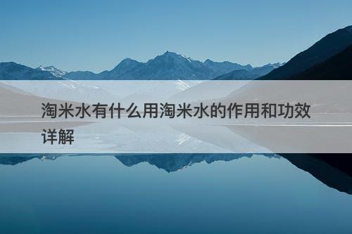 淘米水有什么用淘米水的作用和功效详解