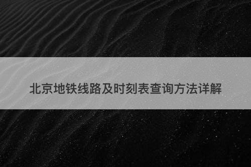 北京地铁线路及时刻表查询方法详解