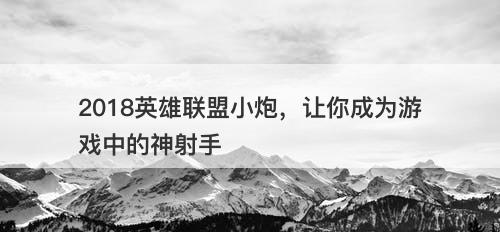 2018英雄联盟小炮，让你成为游戏中的神射手