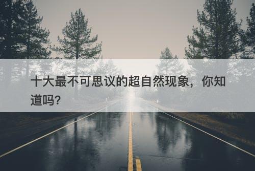 十大最不可思议的超自然现象，你知道吗？