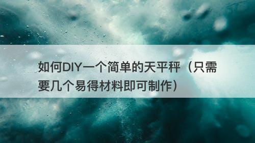 如何DIY一个简单的天平秤（只需要几个易得材料即可制作）