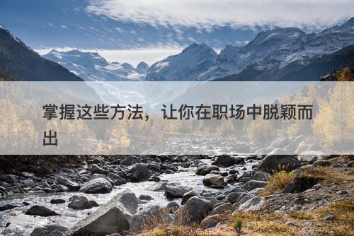 掌握这些方法，让你在职场中脱颖而出