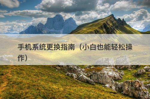 手机系统更换指南（小白也能轻松操作）