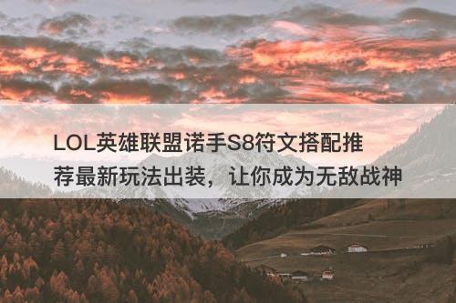 LOL英雄联盟诺手S8符文搭配推荐最新玩法出装，让你成为无敌战神