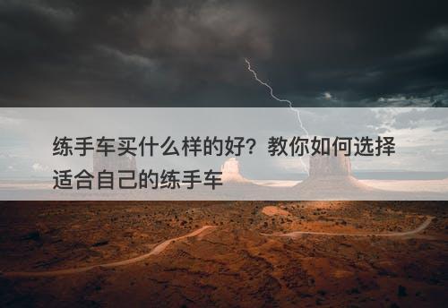 练手车买什么样的好？教你如何选择适合自己的练手车