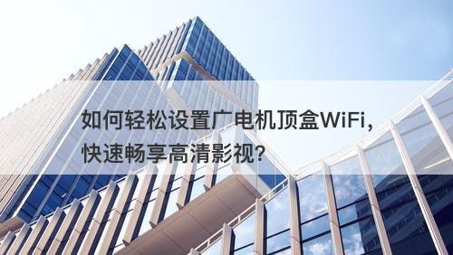 如何轻松设置广电机顶盒WiFi，快速畅享高清影视？