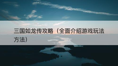 三国如龙传攻略（全面介绍游戏玩法方法）