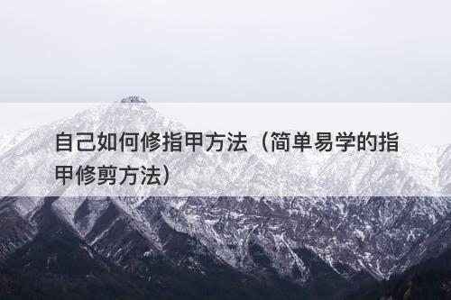 自己如何修指甲方法（简单易学的指甲修剪方法）