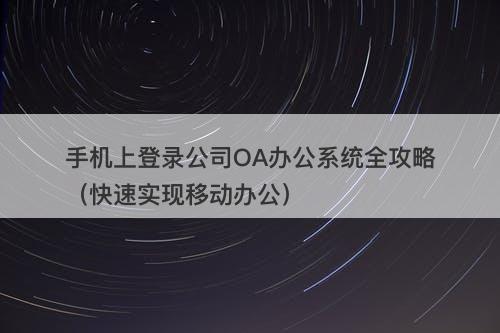 手机上登录公司OA办公系统全攻略（快速实现移动办公）