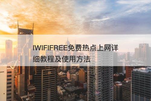 IWIFIFREE免费热点上网详细教程及使用方法