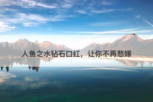 人鱼之水钻石口红，让你不再愁嫁