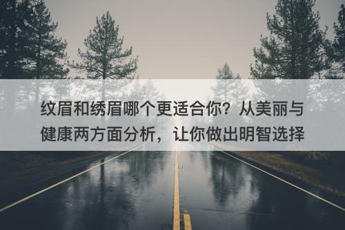 纹眉和绣眉哪个更适合你？从美丽与健康两方面分析，让你做出明智选择