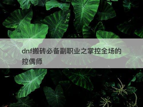 dnf搬砖必备副职业之掌控全场的控偶师