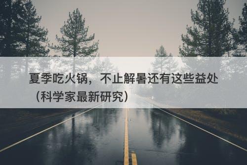 夏季吃火锅，不止解暑还有这些益处（科学家最新研究）