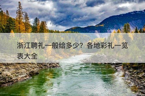 浙江聘礼一般给多少？各地彩礼一览表大全