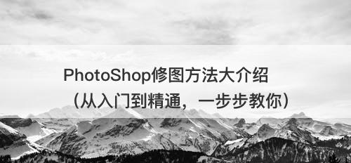 PhotoShop修图方法大介绍（从入门到精通，一步步教你）