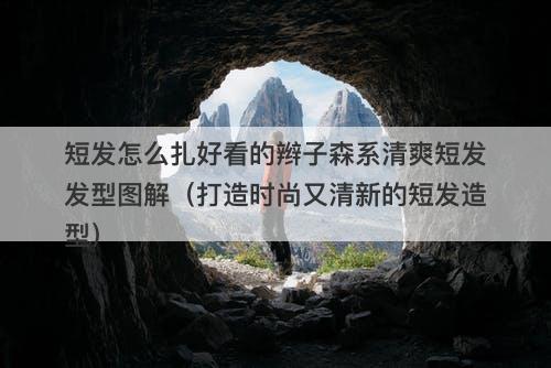短发怎么扎好看的辫子森系清爽短发发型图解（打造时尚又清新的短发造型）