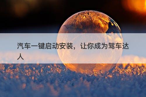 汽车一键启动安装，让你成为驾车达人