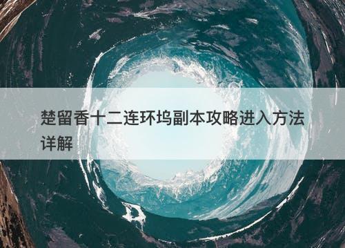 楚留香十二连环坞副本攻略进入方法详解