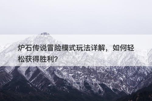 炉石传说冒险模式玩法详解，如何轻松获得胜利？
