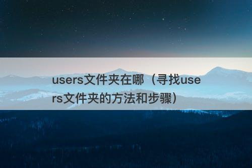 users文件夹在哪（寻找users文件夹的方法和步骤）