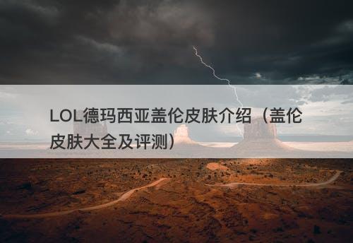 LOL德玛西亚盖伦皮肤介绍（盖伦皮肤大全及评测）