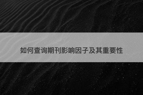 如何查询期刊影响因子及其重要性