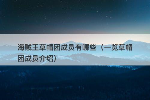 海贼王草帽团成员有哪些（一览草帽团成员介绍）