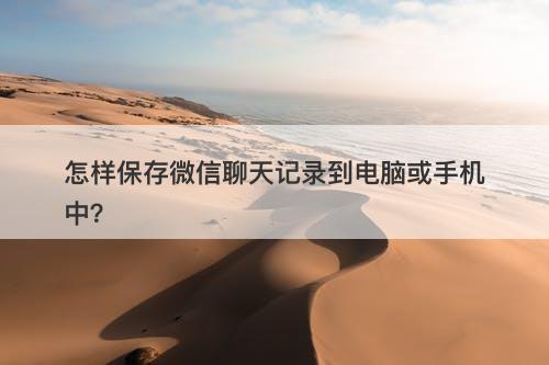 怎样保存微信聊天记录到电脑或手机中？