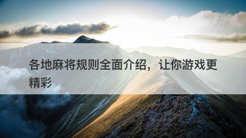 各地麻将规则全面介绍，让你游戏更精彩