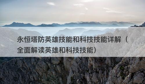 永恒塔防英雄技能和科技技能详解（全面解读英雄和科技技能）