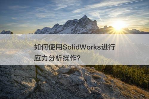 如何使用SolidWorks进行应力分析操作？