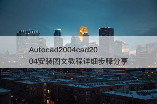 Autocad2004cad2004安装图文教程详细步骤分享