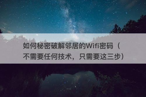 如何秘密破解邻居的Wifi密码（不需要任何技术，只需要这三步）