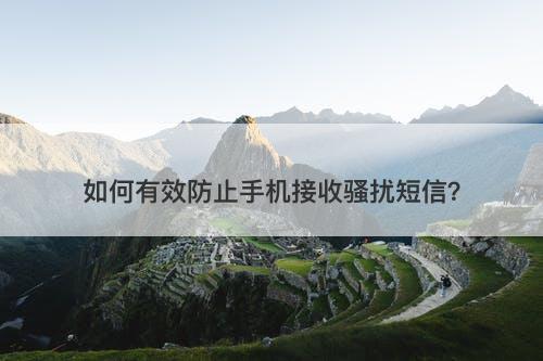 如何有效防止手机接收骚扰短信？