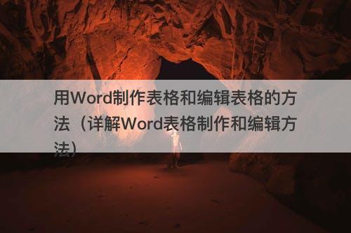 用Word制作表格和编辑表格的方法（详解Word表格制作和编辑方法）