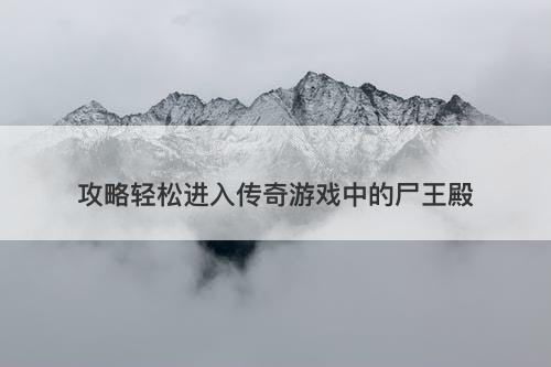 攻略轻松进入传奇游戏中的尸王殿