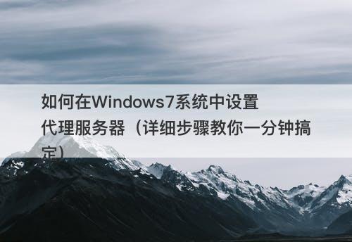 如何在Windows7系统中设置代理服务器（详细步骤教你一分钟搞定）