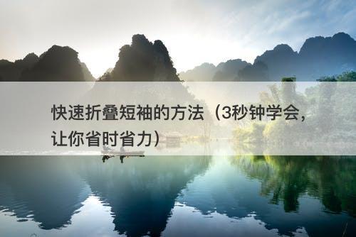快速折叠短袖的方法（3秒钟学会，让你省时省力）