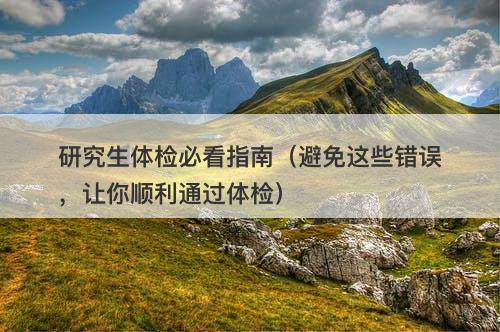 研究生体检必看指南（避免这些错误，让你顺利通过体检）