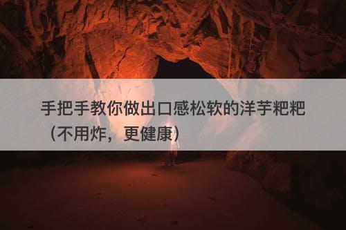手把手教你做出口感松软的洋芋粑粑（不用炸，更健康）